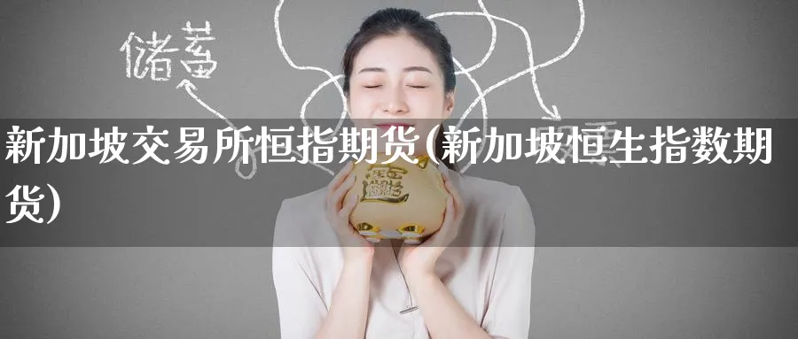 新加坡交易所恒指期货(新加坡恒生指数期货)_https://www.hougads.com_恒指直播室_第1张