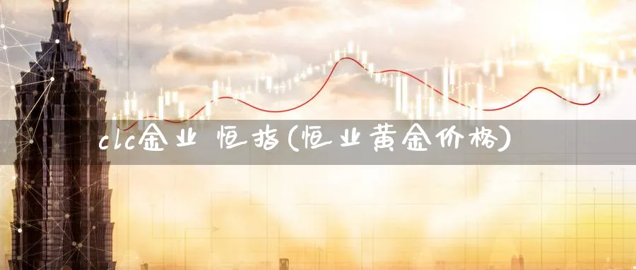 clc金业 恒指(恒业黄金价格)_https://www.hougads.com_恒指直播室_第1张