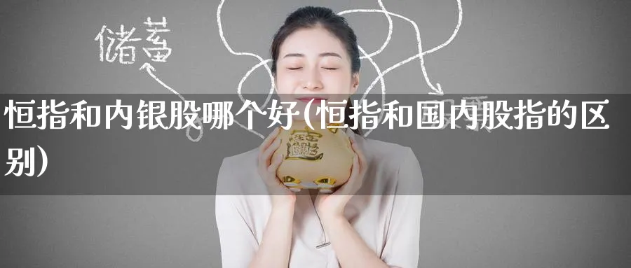 恒指和内银股哪个好(恒指和国内股指的区别)_https://www.hougads.com_恒指直播室_第1张