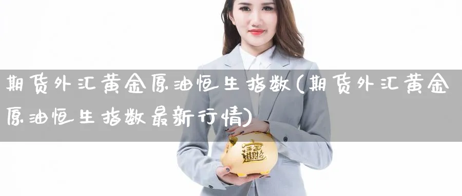 期货外汇黄金原油恒生指数(期货外汇黄金原油恒生指数最新行情)_https://www.hougads.com_恒指期货_第1张