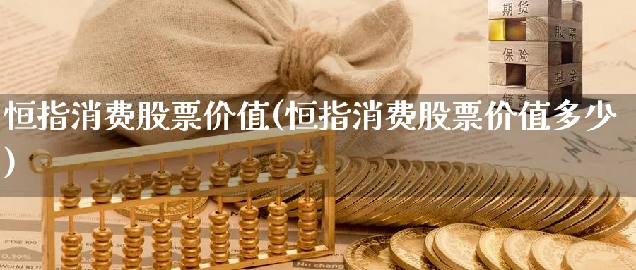 恒指消费股票价值(恒指消费股票价值多少)_https://www.hougads.com_恒指直播室_第1张