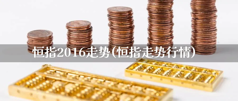 恒指2016走势(恒指走势行情)_https://www.hougads.com_恒指直播室_第1张