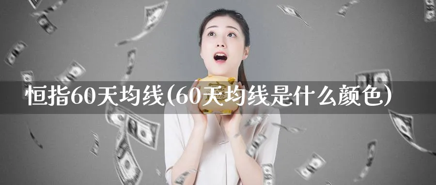 恒指60天均线(60天均线是什么颜色)_https://www.hougads.com_恒指直播室_第1张