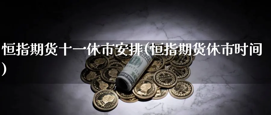 恒指期货十一休市安排(恒指期货休市时间)_https://www.hougads.com_恒指学院_第1张