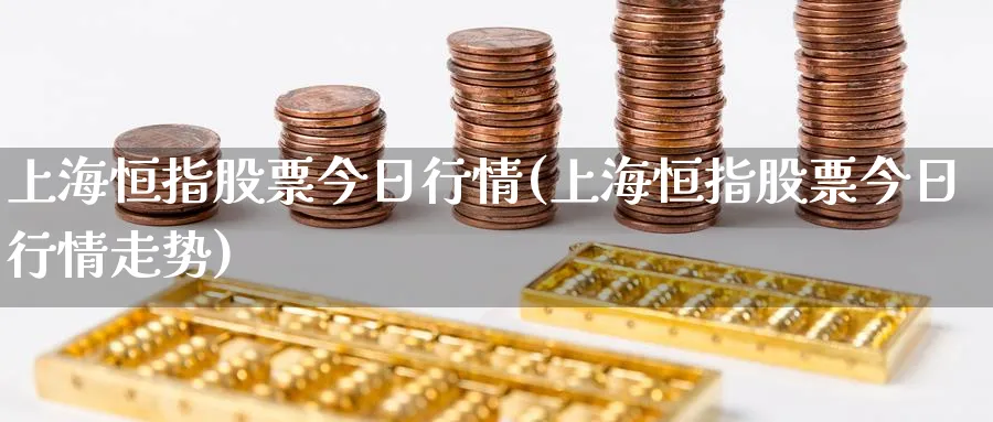 上海恒指股票今日行情(上海恒指股票今日行情走势)_https://www.hougads.com_恒指期货_第1张