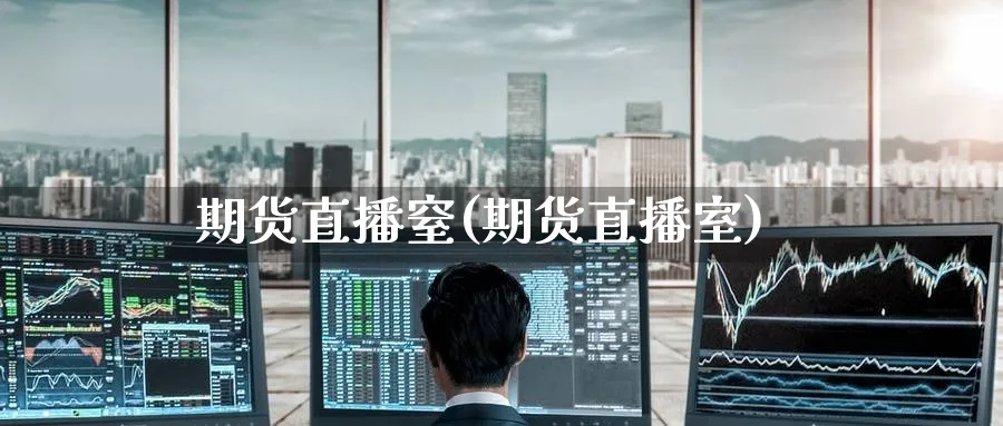 期货直播窒(期货直播室)