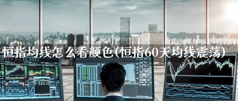 恒指均线怎么看颜色(恒指60天均线震荡)_恒指直播室_第1张_厚德恒指期货直播室 恒指均线怎么看颜色(恒指60天均线震荡)_https://www.hougads.com_恒指直播室_第1张