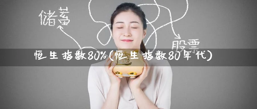 恒生指数80%(恒生指数80年代)_https://www.hougads.com_恒指学院_第1张