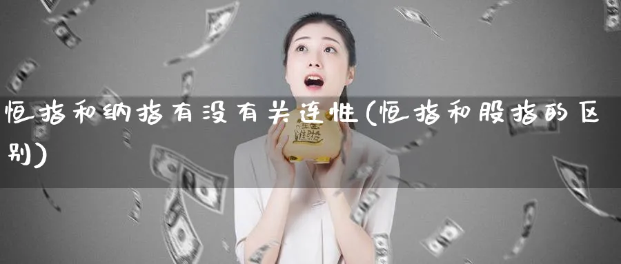 恒指和纳指有没有关连性(恒指和股指的区别)_https://www.hougads.com_恒指学院_第1张