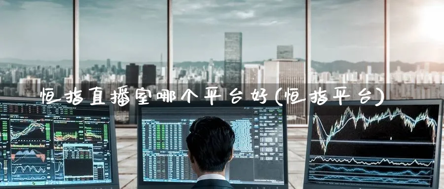 恒指直播室哪个平台好(恒指平台)_https://www.hougads.com_恒指期货_第1张