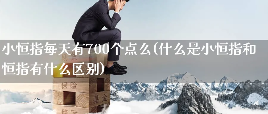 小恒指每天有700个点么(什么是小恒指和恒指有什么区别)_https://www.hougads.com_恒指期货_第1张