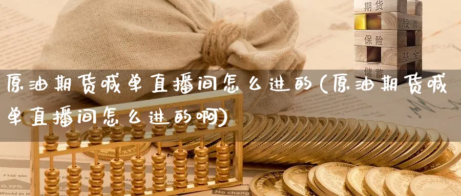 原油期货喊单直播间怎么进的(原油期货喊单直播间怎么进的啊)