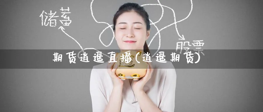 期货逍遥直播(逍遥期货)