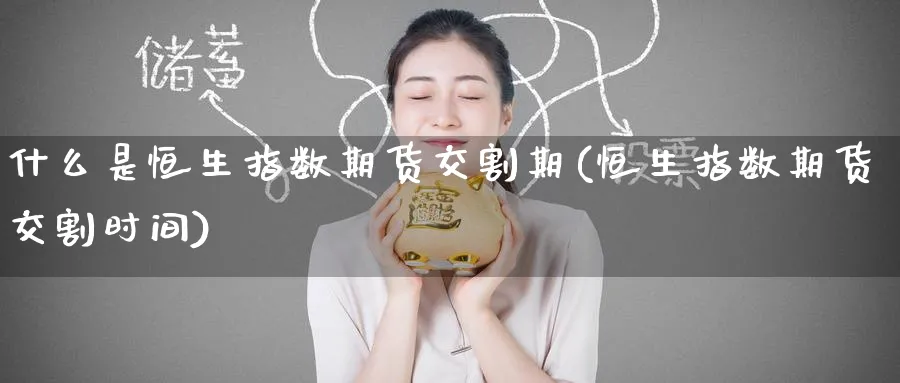 什么是恒生指数期货交割期(恒生指数期货交割时间)_https://www.hougads.com_恒指直播室_第1张