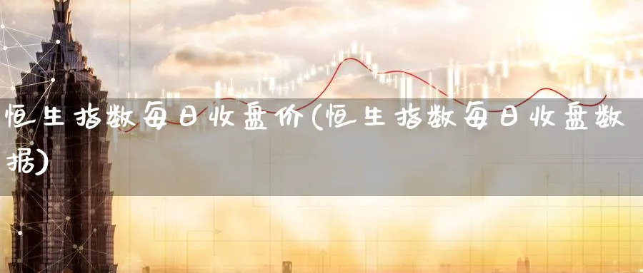 恒生指数每日收盘价(恒生指数每日收盘数据)_https://www.hougads.com_恒指直播室_第1张