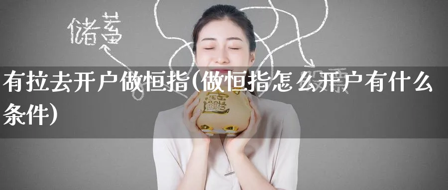 有拉去开户做恒指(做恒指怎么开户有什么条件)_恒指期货_第1张_厚德恒指期货直播室 有拉去开户做恒指(做恒指怎么开户有什么条件)_https://www.hougads.com_恒指期货_第1张