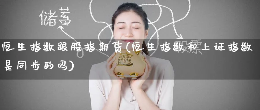 恒生指数跟股指期货(恒生指数和上证指数是同步的吗)_https://www.hougads.com_恒指学院_第1张