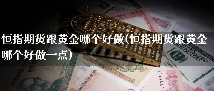 恒指期货跟黄金哪个好做(恒指期货跟黄金哪个好做一点)_https://www.hougads.com_恒指期货_第1张