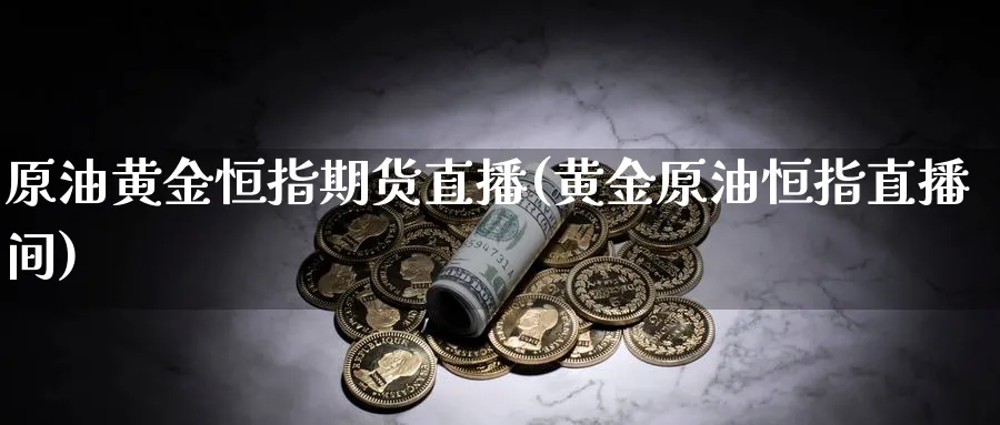 原油黄金恒指期货直播(黄金原油恒指直播间)_https://www.hougads.com_恒指直播室_第1张