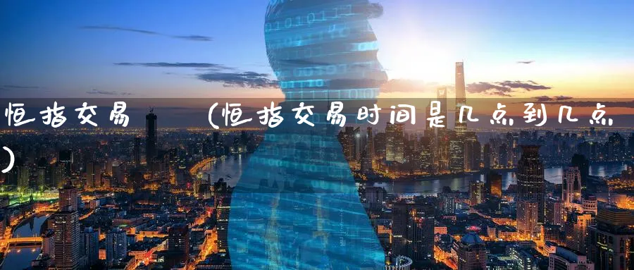 恒指交易時間(恒指交易时间是几点到几点)_恒指期货_第1张_厚德恒指期货直播室 恒指交易時間(恒指交易时间是几点到几点)_https://www.hougads.com_恒指期货_第1张