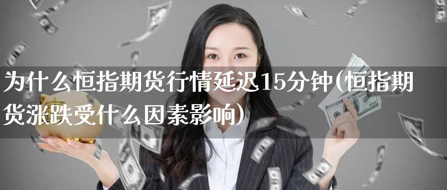 为什么恒指期货行情延迟15分钟(恒指期货涨跌受什么因素影响)_恒指学院_第1张_厚德恒指期货直播室 为什么恒指期货行情延迟15分钟(恒指期货涨跌受什么因素影响)_https://www.hougads.com_恒指学院_第1张