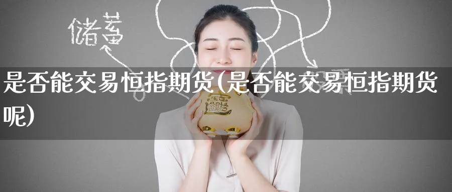 是否能交易恒指期货(是否能交易恒指期货呢)_https://www.hougads.com_恒指期货_第1张