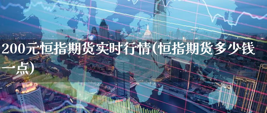 200元恒指期货实时行情(恒指期货多少钱一点)_https://www.hougads.com_恒指期货_第1张