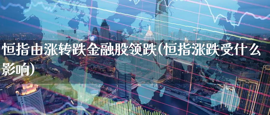 恒指由涨转跌金融股领跌(恒指涨跌受什么影响)_https://www.hougads.com_恒指期货_第1张