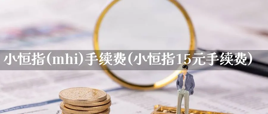 小恒指(mhi)手续费(小恒指15元手续费)_https://www.hougads.com_恒指学院_第1张