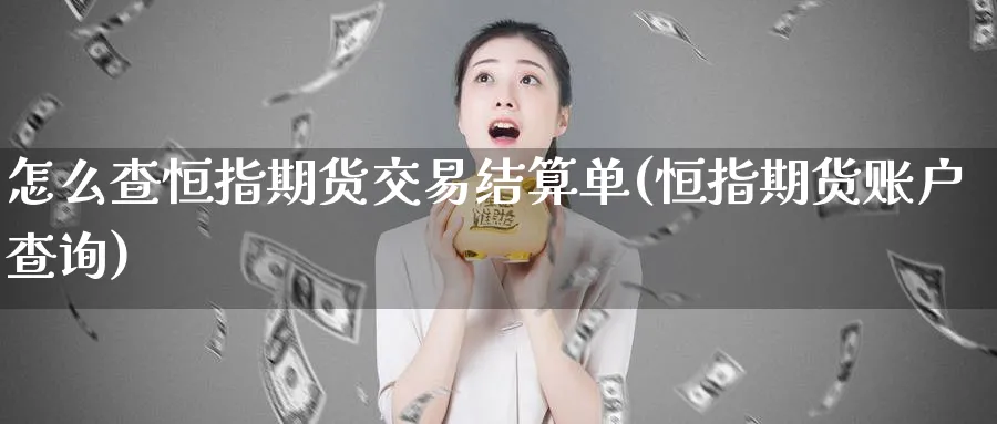 怎么查恒指期货交易结算单(恒指期货账户查询)_https://www.hougads.com_恒指学院_第1张