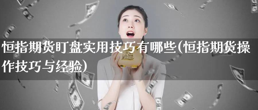 恒指期货盯盘实用技巧有哪些(恒指期货操作技巧与经验)_https://www.hougads.com_恒指直播室_第1张