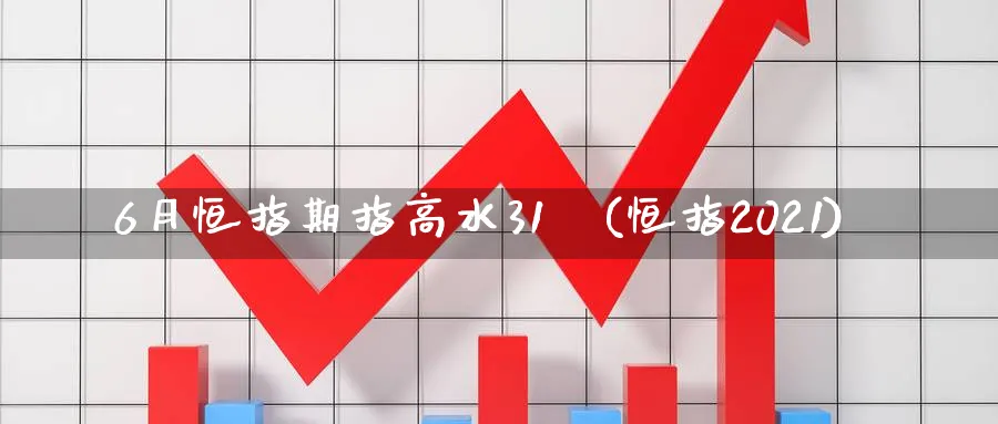 6月恒指期指高水31點(恒指2021)_https://www.hougads.com_恒指期货_第1张