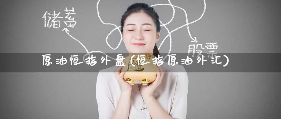 原油恒指外盘(恒指原油外汇)_https://www.hougads.com_恒指期货_第1张
