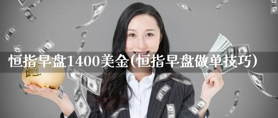 恒指早盘1400美金(恒指早盘做单技巧)_https://www.hougads.com_恒指期货_第1张
