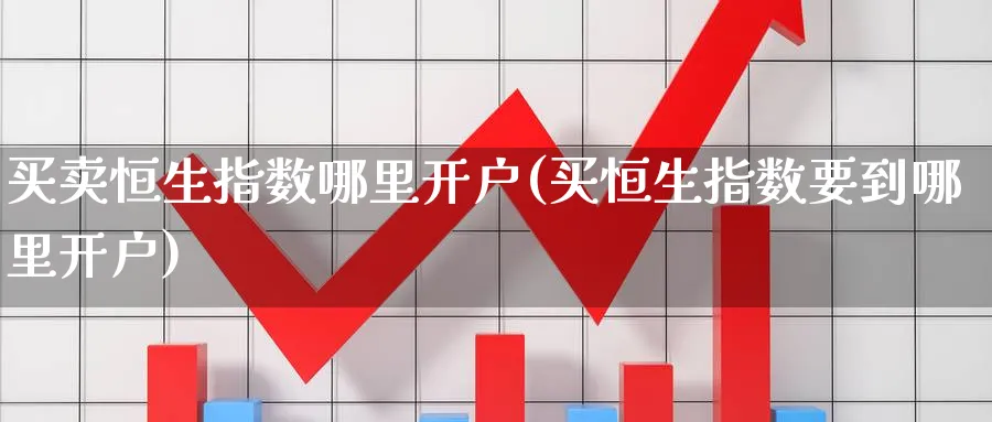 买卖恒生指数哪里开户(买恒生指数要到哪里开户)_https://www.hougads.com_恒指期货_第1张