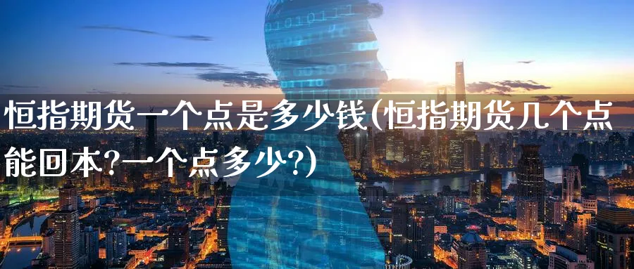 恒指期货一个点是多少钱(恒指期货几个点能回本?一个点多少?)_https://www.hougads.com_恒指直播室_第1张