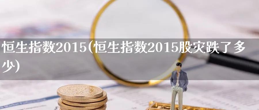 恒生指数2015(恒生指数2015股灾跌了多少)_https://www.hougads.com_恒指直播室_第1张