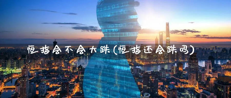 恒指会不会大跌(恒指还会跌吗)_https://www.hougads.com_恒指期货_第1张