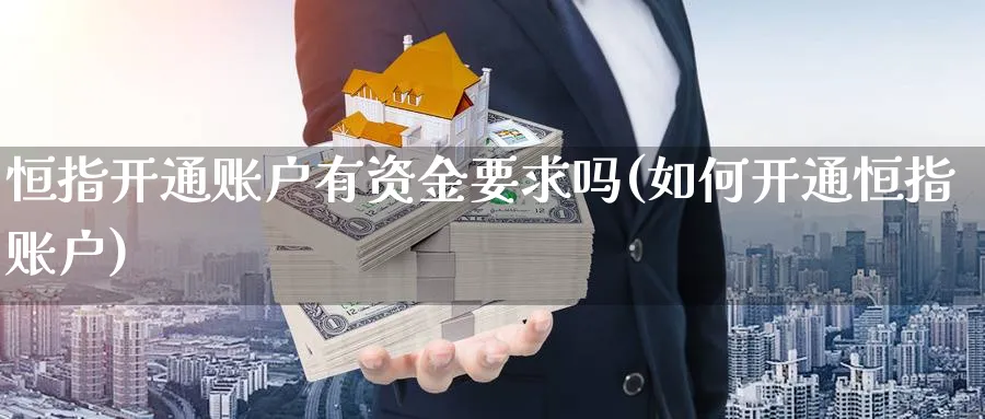 恒指开通账户有资金要求吗(如何开通恒指账户)_https://www.hougads.com_恒指直播室_第1张