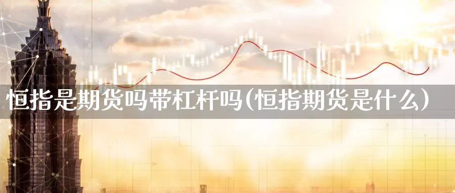 恒指是期货吗带杠杆吗(恒指期货是什么)_https://www.hougads.com_恒指学院_第1张