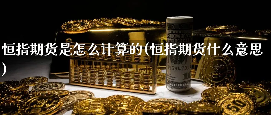 恒指期货是怎么计算的(恒指期货什么意思)_https://www.hougads.com_恒指直播室_第1张