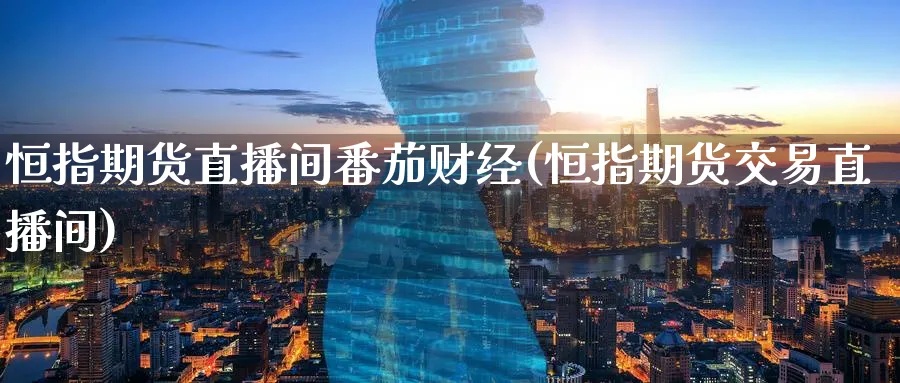 恒指期货直播间番茄财经(恒指期货交易直播间)_恒指学院_第1张_厚德恒指期货直播室 恒指期货直播间番茄财经(恒指期货交易直播间)_https://www.hougads.com_恒指学院_第1张