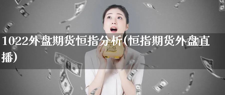 1022外盘期货恒指分析(恒指期货外盘直播)_https://www.hougads.com_恒指学院_第1张