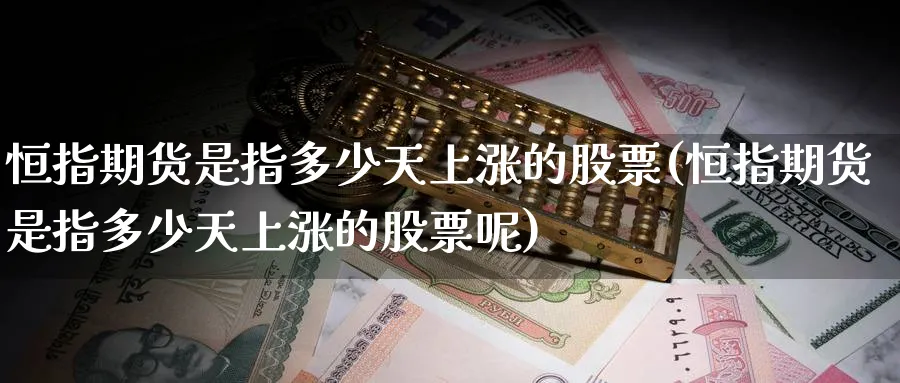 恒指期货是指多少天上涨的股票(恒指期货是指多少天上涨的股票呢)_恒指期货_第1张_厚德恒指期货直播室 恒指期货是指多少天上涨的股票(恒指期货是指多少天上涨的股票呢)_https://www.hougads.com_恒指期货_第1张