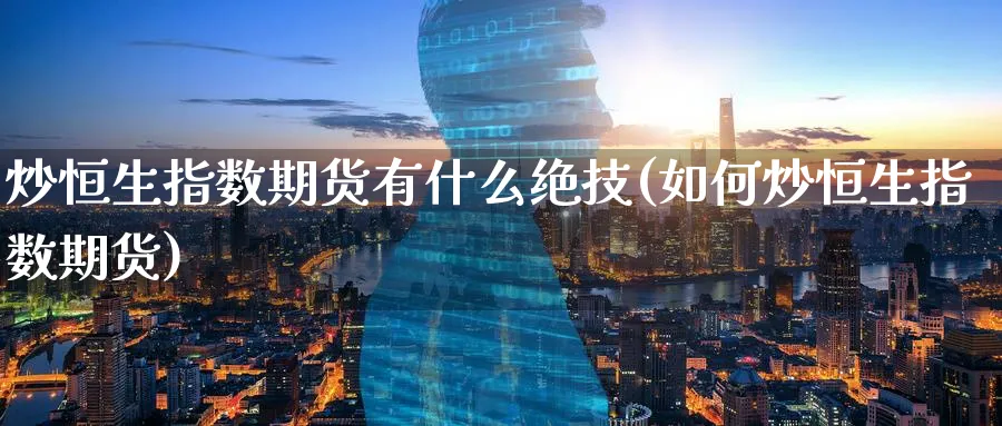 炒恒生指数期货有什么绝技(如何炒恒生指数期货)_https://www.hougads.com_恒指期货_第1张