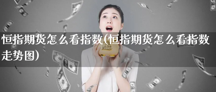 恒指期货怎么看指数(恒指期货怎么看指数走势图)_https://www.hougads.com_恒指期货_第1张