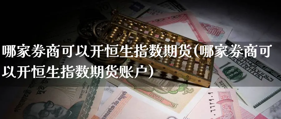 哪家券商可以开恒生指数期货(哪家券商可以开恒生指数期货账户)_恒指直播室_第1张_厚德恒指期货直播室 哪家券商可以开恒生指数期货(哪家券商可以开恒生指数期货账户)_https://www.hougads.com_恒指直播室_第1张