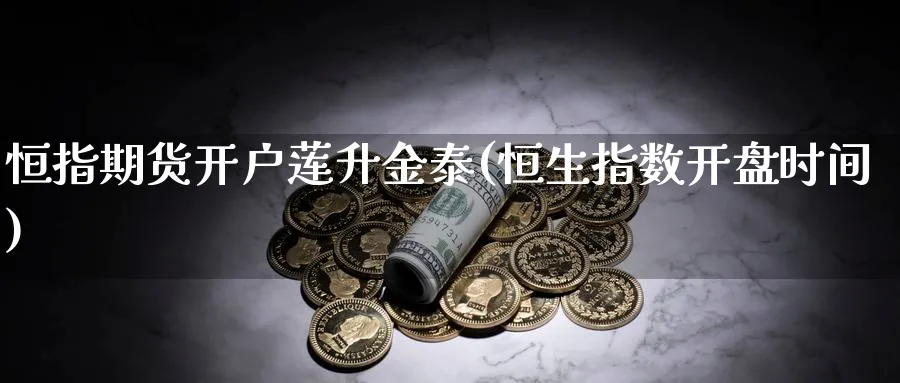 恒指期货开户莲升金泰(恒生指数开盘时间)_https://www.hougads.com_恒指期货_第1张
