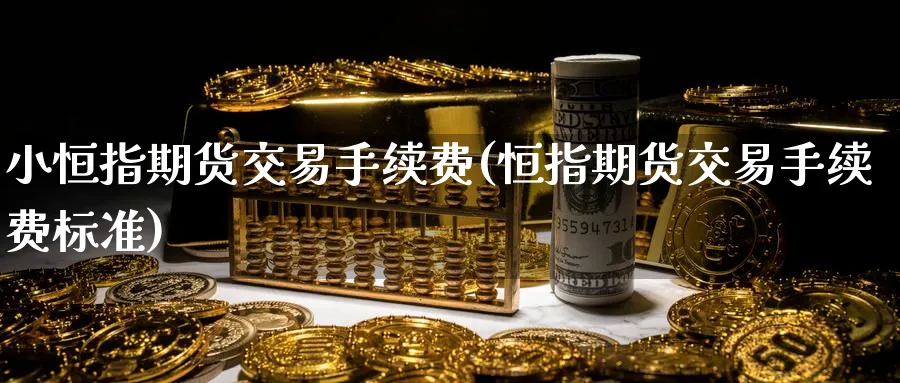 小恒指期货交易手续费(恒指期货交易手续费标准)_https://www.hougads.com_恒指学院_第1张