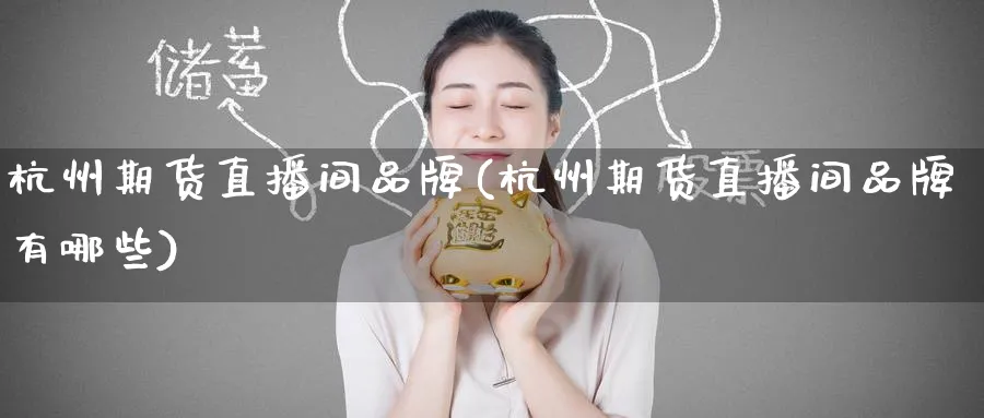 杭州期货直播间品牌(杭州期货直播间品牌有哪些)